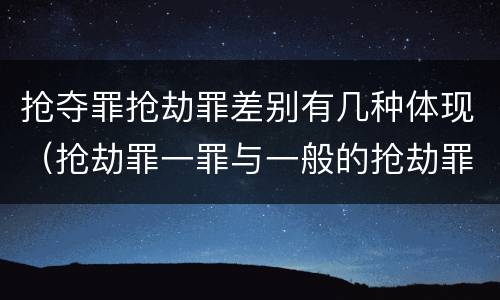 抢夺罪抢劫罪差别有几种体现（抢劫罪一罪与一般的抢劫罪区别）