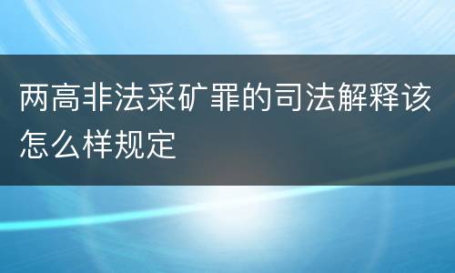 两高非法采矿罪的司法解释该怎么样规定