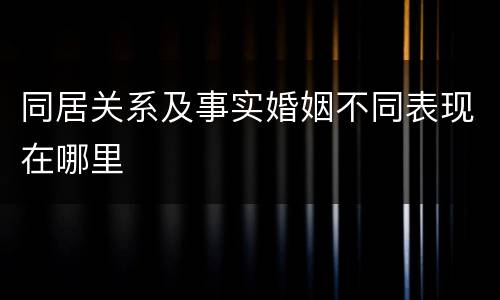 同居关系及事实婚姻不同表现在哪里