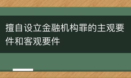擅自设立金融机构罪的主观要件和客观要件