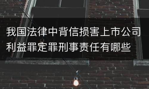 我国法律中背信损害上市公司利益罪定罪刑事责任有哪些