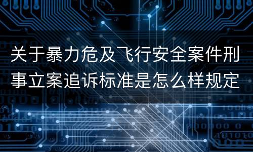 关于暴力危及飞行安全案件刑事立案追诉标准是怎么样规定