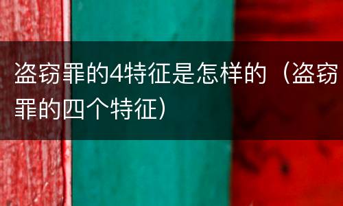 盗窃罪的4特征是怎样的（盗窃罪的四个特征）