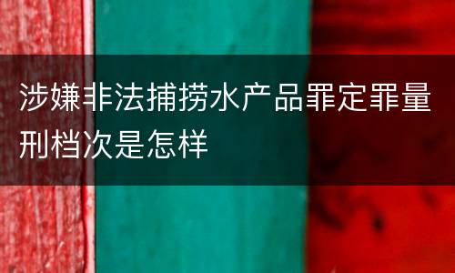 涉嫌非法捕捞水产品罪定罪量刑档次是怎样
