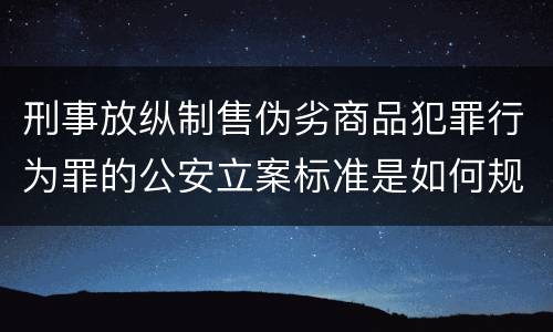刑事放纵制售伪劣商品犯罪行为罪的公安立案标准是如何规定