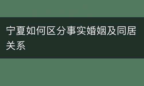 宁夏如何区分事实婚姻及同居关系