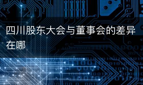 四川股东大会与董事会的差异在哪