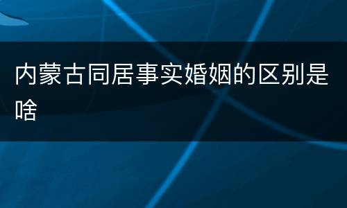 内蒙古同居事实婚姻的区别是啥