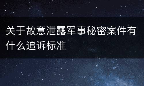 关于故意泄露军事秘密案件有什么追诉标准
