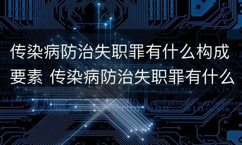 传染病防治失职罪有什么构成要素 传染病防治失职罪有什么构成要素呢