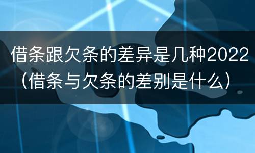 借条跟欠条的差异是几种2022（借条与欠条的差别是什么）