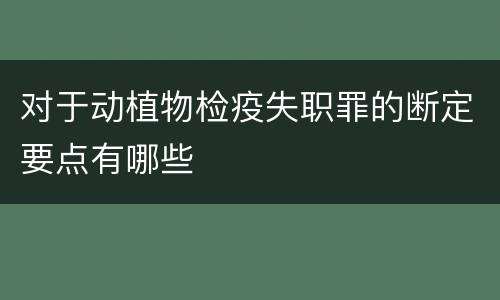 对于动植物检疫失职罪的断定要点有哪些