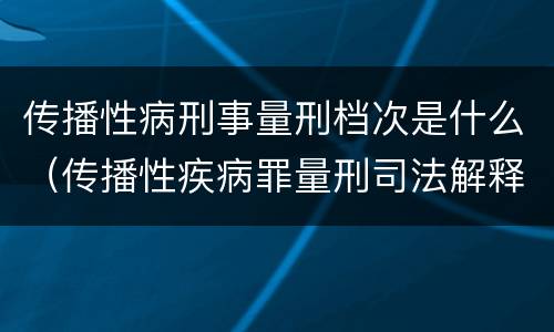 传播性病刑事量刑档次是什么（传播性疾病罪量刑司法解释）