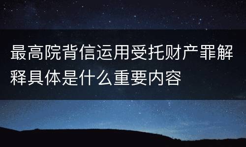 最高院背信运用受托财产罪解释具体是什么重要内容