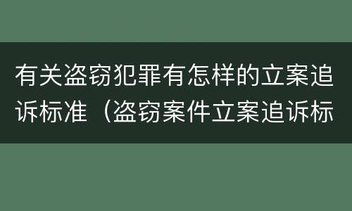 有关盗窃犯罪有怎样的立案追诉标准（盗窃案件立案追诉标准）