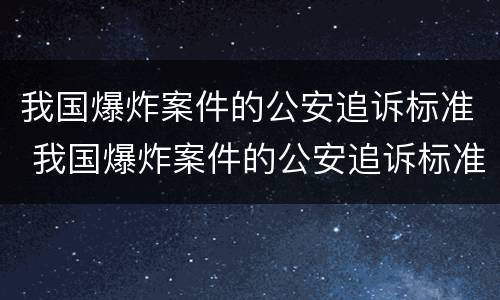 我国爆炸案件的公安追诉标准 我国爆炸案件的公安追诉标准是