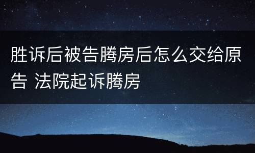 胜诉后被告腾房后怎么交给原告 法院起诉腾房