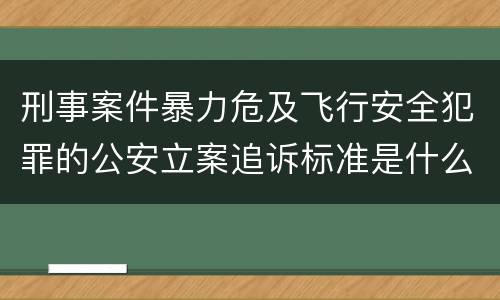 刑事案件暴力危及飞行安全犯罪的公安立案追诉标准是什么