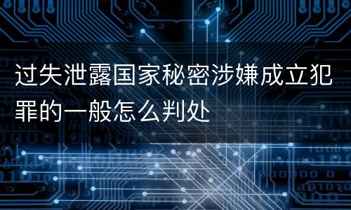 过失泄露国家秘密涉嫌成立犯罪的一般怎么判处