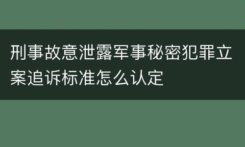 刑事故意泄露军事秘密犯罪立案追诉标准怎么认定