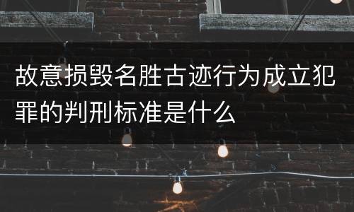 故意损毁名胜古迹行为成立犯罪的判刑标准是什么