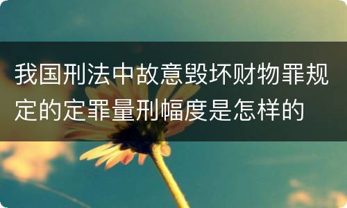 我国刑法中故意毁坏财物罪规定的定罪量刑幅度是怎样的