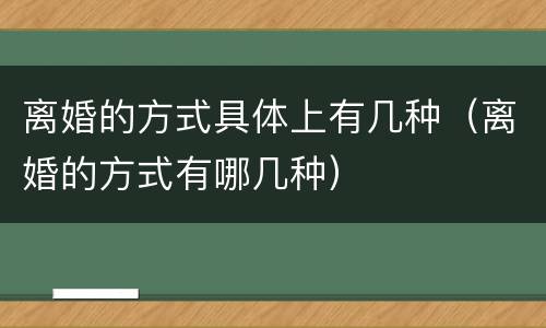 离婚的方式具体上有几种（离婚的方式有哪几种）