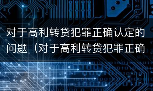 对于高利转贷犯罪正确认定的问题（对于高利转贷犯罪正确认定的问题是）