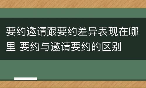 要约邀请跟要约差异表现在哪里 要约与邀请要约的区别