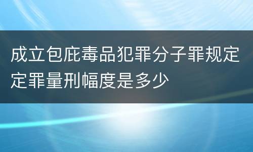 成立包庇毒品犯罪分子罪规定定罪量刑幅度是多少