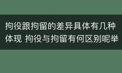 拘役跟拘留的差异具体有几种体现 拘役与拘留有何区别呢举例说明