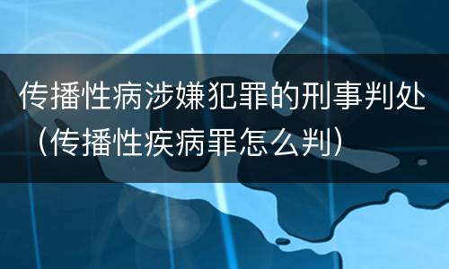 传播性病涉嫌犯罪的刑事判处（传播性疾病罪怎么判）