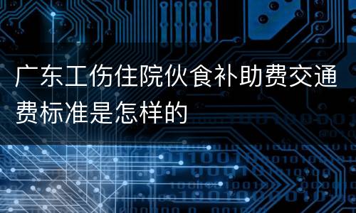 广东工伤住院伙食补助费交通费标准是怎样的