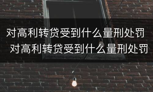 对高利转贷受到什么量刑处罚 对高利转贷受到什么量刑处罚呢