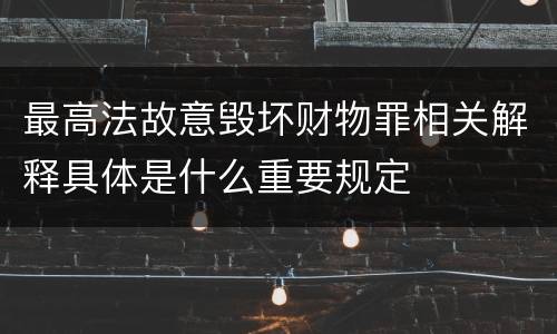 最高法故意毁坏财物罪相关解释具体是什么重要规定