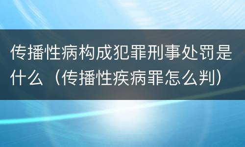 传播性病构成犯罪刑事处罚是什么（传播性疾病罪怎么判）