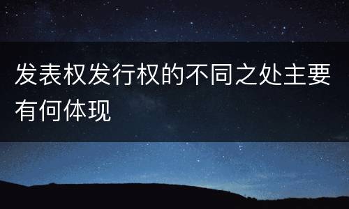 发表权发行权的不同之处主要有何体现