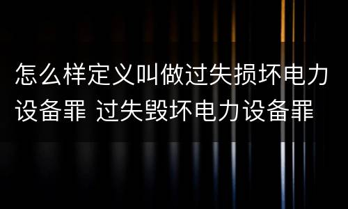 怎么样定义叫做过失损坏电力设备罪 过失毁坏电力设备罪