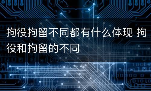 拘役拘留不同都有什么体现 拘役和拘留的不同