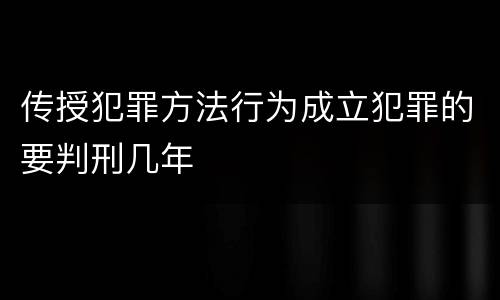 传授犯罪方法行为成立犯罪的要判刑几年
