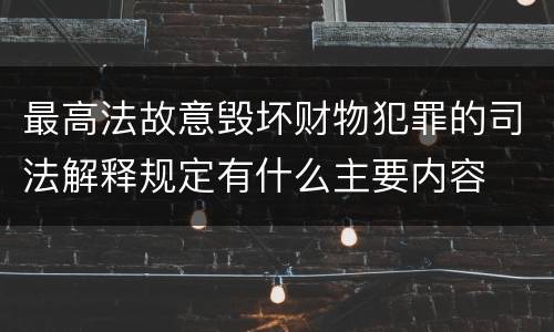 最高法故意毁坏财物犯罪的司法解释规定有什么主要内容