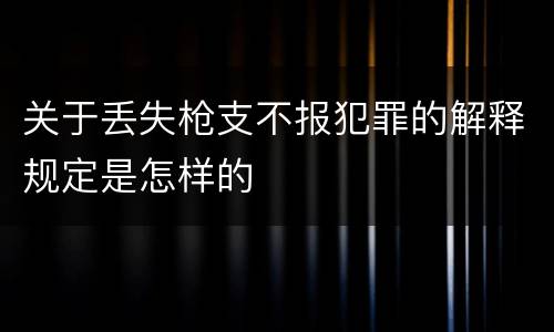 关于丢失枪支不报犯罪的解释规定是怎样的