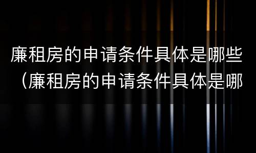 廉租房的申请条件具体是哪些（廉租房的申请条件具体是哪些呢）