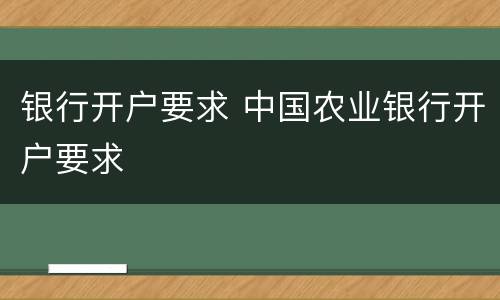 银行开户要求 中国农业银行开户要求