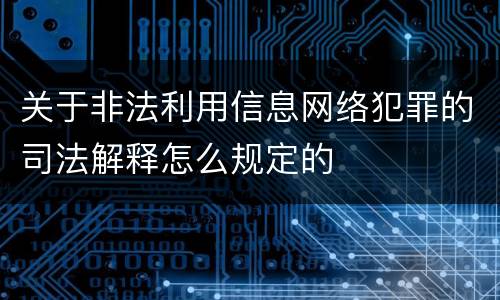 关于非法利用信息网络犯罪的司法解释怎么规定的
