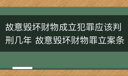故意毁坏财物成立犯罪应该判刑几年 故意毁坏财物罪立案条件