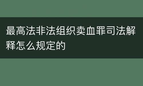 最高法非法组织卖血罪司法解释怎么规定的