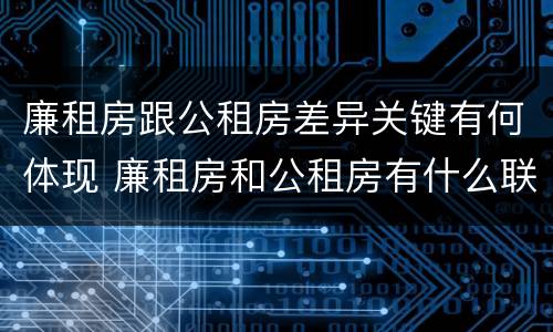 廉租房跟公租房差异关键有何体现 廉租房和公租房有什么联系