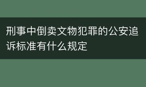 刑事中倒卖文物犯罪的公安追诉标准有什么规定