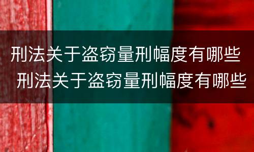 刑法关于盗窃量刑幅度有哪些 刑法关于盗窃量刑幅度有哪些条款